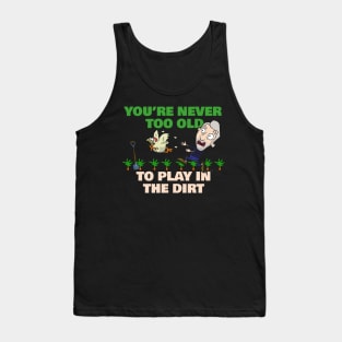 You're Never Too Old To Play In The Dirt Funny Gardening Tank Top